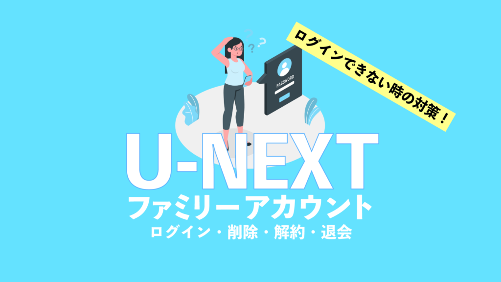 U Nextファミリーアカウント 子アカウントの作成や削除 ログインできない時の対処法 Nao Matt Blog