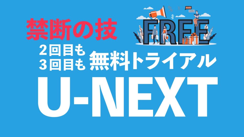 U-NEXTの無料トライアルを２回目３回目も利用したい人へ